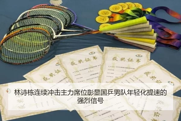林诗栋连续冲击主力席位彰显国乒男队年轻化提速的强烈信号